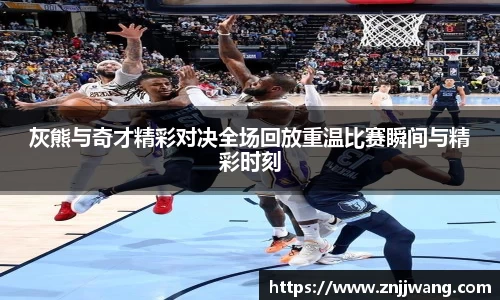 灰熊与奇才精彩对决全场回放重温比赛瞬间与精彩时刻